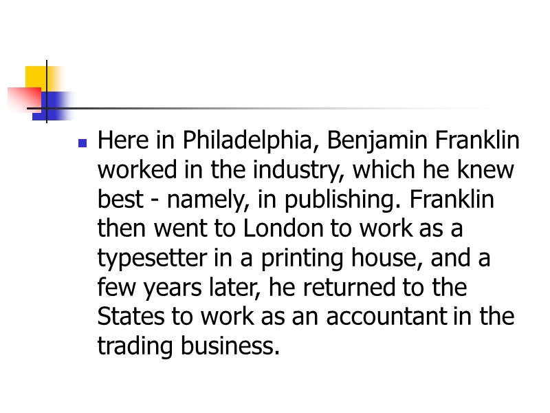 Here in Philadelphia, Benjamin Franklin worked in the industry, which he knew best -